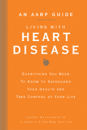 An AARP(R) Guide: Living with Heart Disease: Everything You Need to Know to Safeguard Your Health and Take Control of Your Life