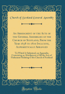 An Abridgment of the Acts of the General Assemblies of the Church of Scotland, from the Year 1638 to 1810 Inclusive, Alphabetically Arranged: To Which Is Subjoined, an Appendix, Containing an Abridgment of All the Acts of Parliament Relating to the Church