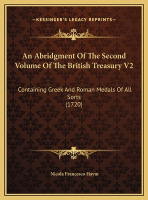 An Abridgment of the Second Volume of the British Treasury V2: Containing Greek and Roman Medals of All Sorts (1720) - Haym, Nicola Francesco