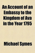 An Account of an Embassy to the Kingdom of Ava in the Year 1795 (Volume 1)