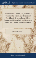 An Account of Corsica, the Journal of a Tour to That Island; and Memoirs of Pascal Paoli. By James Boswell, Esq; Ornamented With a Striking Likeness of That Great General. The Fifth Edition
