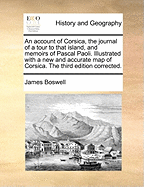 An Account of Corsica, the Journal of a Tour to That Island, and Memoirs of Pascal Paoli. Illustrated with a New and Accurate Map of Corsica. the Third Edition Corrected.