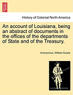An Account of Louisiana, Being an Abstract of Documents in the Offices of the Departments of State and of the Treasury.