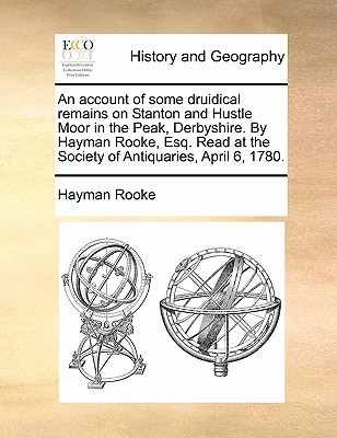 An Account of Some Druidical Remains on Stanton and Hustle Moor in the Peak, Derbyshire. by Hayman Rooke, Esq. Read at the Society of Antiquaries, April 6, 1780. - Rooke, Hayman