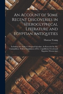 An Account of Some Recent Discoveries in Hieroglyphical Literature and Egyptian Antiquities: Including the Author's Original Alphabet, As Extended by Mr. Champollion, With a Translation of Five Unpublished Greek and Egyptian Manuscripts