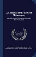 An Account of the Battle of Chteauguay: Being a Lecture Delivered at Ormstown, March 8th, 1889