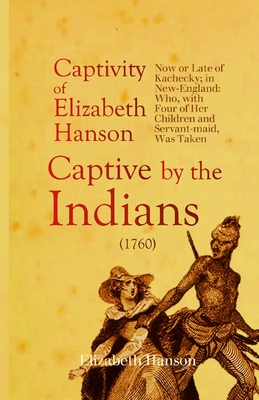 An Account of the Captivity of Elizabeth Hanson Now or Late of Kachecky; in New-England: Who, with Four of Her Children and Servant-maid, Was Taken Captive by the Indians - Hanson, Elizabeth