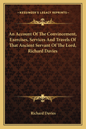 An Account Of The Convincement, Exercises, Services And Travels Of That Ancient Servant Of The Lord, Richard Davies