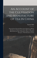 An Account of the Cultivation and Manufacture of tea in China: Derived From Personal Observation During an Official Residence in That Country From 1804 to 1826: and Illustrated by the Best Authorities, Chinese as Well as European: With Remarks on the E