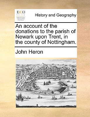 An Account of the Donations to the Parish of Newark Upon Trent, in the County of Nottingham. - Heron, John, Mr.