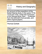 An Account of the Expedition of the British Fleet to Sicily, in the Years 1718, 1719 and 1720. Under the Command of Sir George Byng, Bart. ... Collected from the Admiral's Manuscripts, and Other Original Papers.