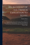 An Account of the French Expedition to Egypt: Comprehending a View of the Country of Lower Egypt, Its Cities, Monuments, and Inhabitants, at the Time of the Arrival of the French; and a Particular Description and Measurement of Pompey's Pillar