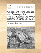 An Account of the Ganges and Burrampooter Rivers.... Read at the Royal Society, January 25, 1780