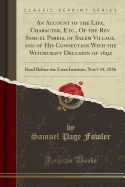 An Account of the Life, Character, Etc., of the REV. Samuel Parris, of Salem Village, and of His Connection with the Witchcraft Delusion of 1692: Read Before the Essex Institute, Nov'r 14, 1856 (Classic Reprint)