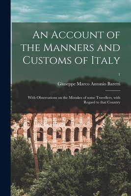 An Account of the Manners and Customs of Italy: With Observations on the Mistakes of Some Travellers, With Regard to That Country; 1 - Baretti, Giuseppe Marco Antonio 1719 (Creator)