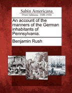 An Account of the Manners of the German Inhabitants of Pennsylvania.