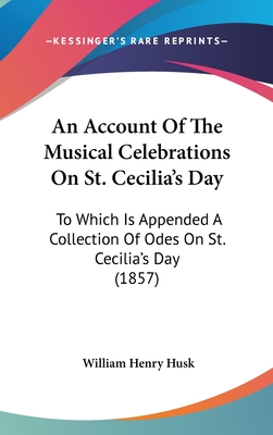 An Account Of The Musical Celebrations On St. Cecilia's Day: To Which Is Appended A Collection Of Odes On St. Cecilia's Day (1857) - Husk, William Henry