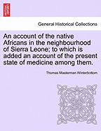 An Account of the Native Africans in the Neighbourhood of Sierra Leone; To Which Is Added an Account of the Present State of Medicine Among Them.