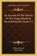 An Account of the Natives of the Tonga Islands in the South Pacific Ocean V1