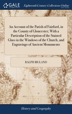 An Account of the Parish of Fairford, in the County of Gloucester; With a Particular Description of the Stained Glass in the Windows of the Church, and Engravings of Ancient Monuments - Bigland, Ralph