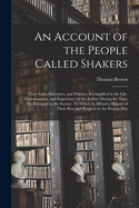 An Account of the People Called Shakers: Their Faith, Doctrines, and Practice, Exemplified in the Life, Conversations, and Experience of the Author During the Time He Belonged to the Society. To Which is Affixed a History of Their Rise and Progress To...