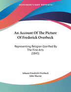 An Account Of The Picture Of Frederick Overbeck: Representing Religion Glorified By The Fine Arts (1843)