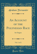 An Account of the Polynesian Race, Vol. 1 of 2: Its Origins and Migrations and the Ancient History of the Hawaiian People to the Times of Kamehameha I (Classic Reprint)