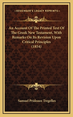 An Account Of The Printed Text Of The Greek New Testament, With Remarks On Its Revision Upon Critical Principles (1854) - Tregelles, Samuel Prideaux