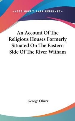 An Account Of The Religious Houses Formerly Situated On The Eastern Side Of The River Witham - Oliver, George