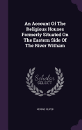 An Account Of The Religious Houses Formerly Situated On The Eastern Side Of The River Witham