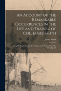 An Account of the Remarkable Occurrences in the Life and Travels of Col. James Smith [microform]: During His Captivity With the Indians, in the Years 1755, '56, '57, '58 & '59