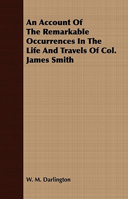 An Account Of The Remarkable Occurrences In The Life And Travels Of Col. James Smith - Darlington, W M