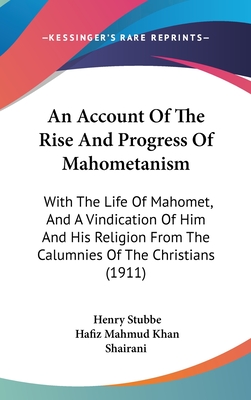 An Account Of The Rise And Progress Of Mahometanism: With The Life Of Mahomet, And A Vindication Of Him And His Religion From The Calumnies Of The Christians (1911) - Stubbe, Henry, and Shairani, Hafiz Mahmud Khan (Editor)