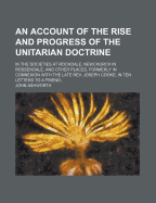 An Account of the Rise and Progress of the Unitarian Doctrine: In the Societies at Rochdale, Newchurch in Rossendale, and Other Places, Formerly in Connexion with the Late REV. Joseph Cooke