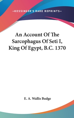 An Account Of The Sarcophagus Of Seti I, King Of Egypt, B.C. 1370 - Budge, E a Wallis