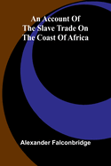 An account of the slave trade on the coast of Africa