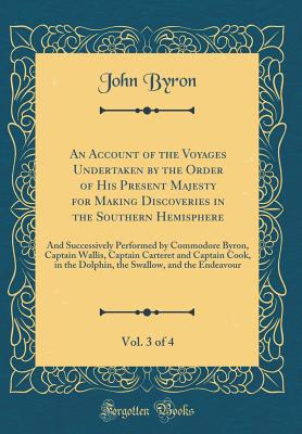 An Account of the Voyages Undertaken by the Order of His Present Majesty for Making Discoveries in the Southern Hemisphere, Vol. 3 of 4: The And Successively Performed by Commodore Byron, Captain Wallis, Captain Carteret and Captain Cook, in the Dolphin - Byron, John