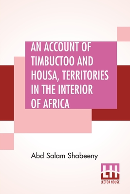 An Account Of Timbuctoo And Housa, Territories In The Interior Of Africa: With Notes, Critical And Explanatory. To Which Is Added, Letters Descriptive Of Travels Through West And South Barbary - Shabeeny, Abd Salam, and Jackson, James Grey (Notes by)