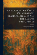 An Account of Valle Crucis Abbey, Llangollen, and All the Recent Discoveries