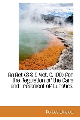 An ACT for the Regulation of the Care and Treatment of Lunatics. - Winslow, Forbes