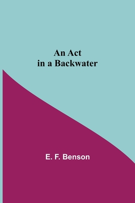 An Act In A Backwater - F Benson, E