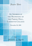 An Address at the Reopening of the Pardee Hall, Lafayette College: November 30, 1880 (Classic Reprint)