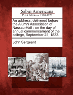 An Address, Delivered Before the Alumni Association of Nassau-Hall: On the Day of the Annual Commencement of the College, September 25, 1833 (Classic Reprint)