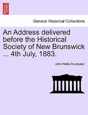 An Address Delivered Before the Historical Society of New Brunswick ... 4th July, 1883. - De Peyster, John Watts