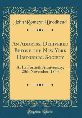 An Address, Delivered Before the New York Historical Society: At Its Fortieth Anniversary, 20th November, 1844 (Classic Reprint) - Brodhead, John Romeyn