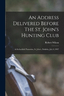 An Address Delivered Before The St. John's Hunting Club: At Indianfield Plantation, St. John's, Berkeley, July 4, 1907