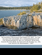 An Address Delivered December 22, 1837: In the Village of Lockport, N.Y., Commemorative of the Martyrdom of REV. E.P. Lovejoy, Who Was Killed by the Mob, in the City of Alton, Ill., on the Night of November 7, 1837