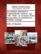 An Address Delivered in Crawfordsville, Indiana, July 13th, 1836: On Occasion of His Inauguration as President of Wabash College.