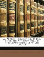 An Address, Delivered July 20, 1830, Before the Peithessophian and Philoclean Societies of Rutgers College