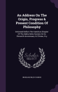 An Address On The Origin, Progress & Present Condition Of Philosophy: Delivered Before The Hamilton Chapter Of The Alpha Delta Society On Its Eleventh Anniversary At Clinton, N.y